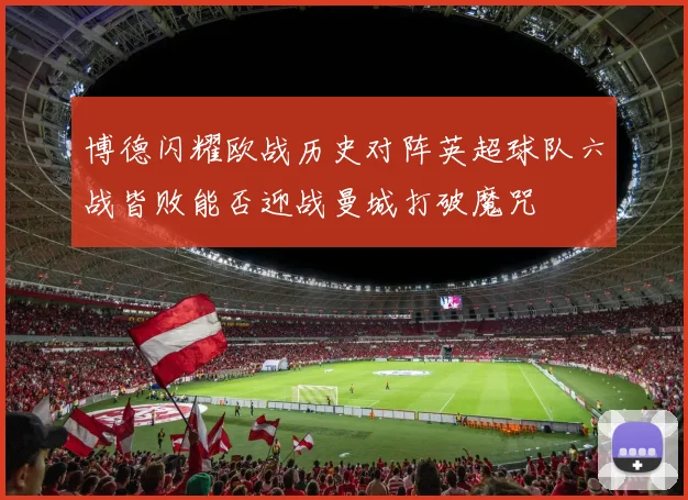 博德闪耀欧战历史对阵英超球队六战皆败能否迎战曼城打破魔咒