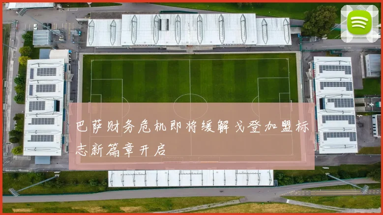 巴萨财务危机即将缓解戈登加盟标志新篇章开启