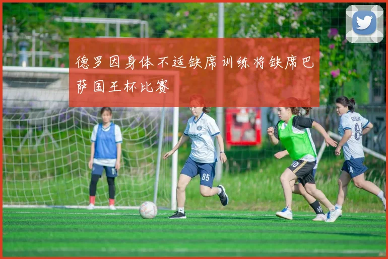 德罗因身体不适缺席训练将缺席巴萨国王杯比赛