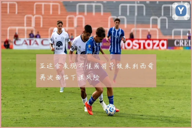 亚运会表现不佳或将导致米利西奇再次面临下课风险