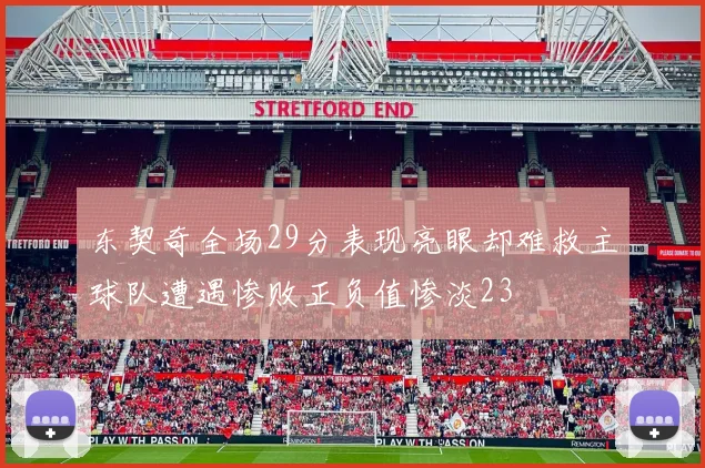 东契奇全场29分表现亮眼却难救主球队遭遇惨败正负值惨淡23