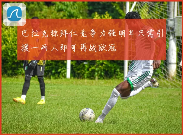 巴拉克称拜仁竞争力强明年只需引援一两人即可再战欧冠