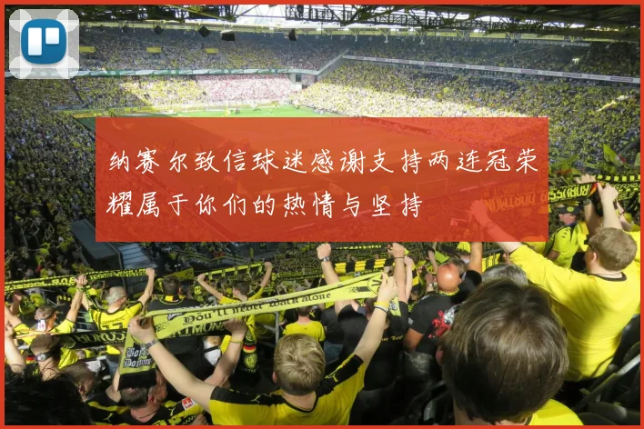纳赛尔致信球迷感谢支持两连冠荣耀属于你们的热情与坚持