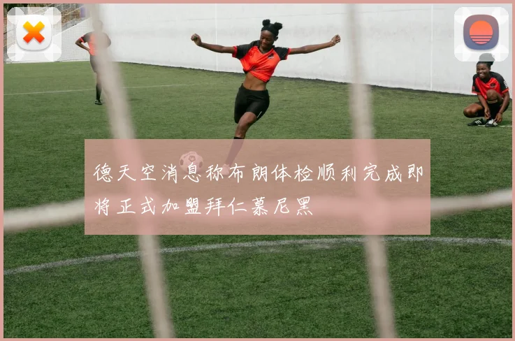 德天空消息称布朗体检顺利完成即将正式加盟拜仁慕尼黑